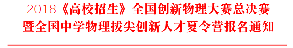 2018《高校招生》全国创新物理大赛总决赛暨全国中学物理拔尖创新人才夏令营报名通知1